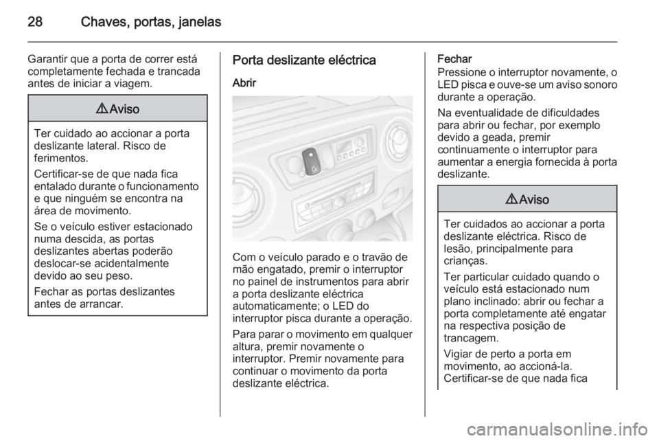 OPEL MOVANO_B 2015.5  Manual de Instruções (in Portugues) 28Chaves, portas, janelas
Garantir que a porta de correr está
completamente fechada e trancada
antes de iniciar a viagem.9 Aviso
Ter cuidado ao accionar a porta
deslizante lateral. Risco de
ferimento