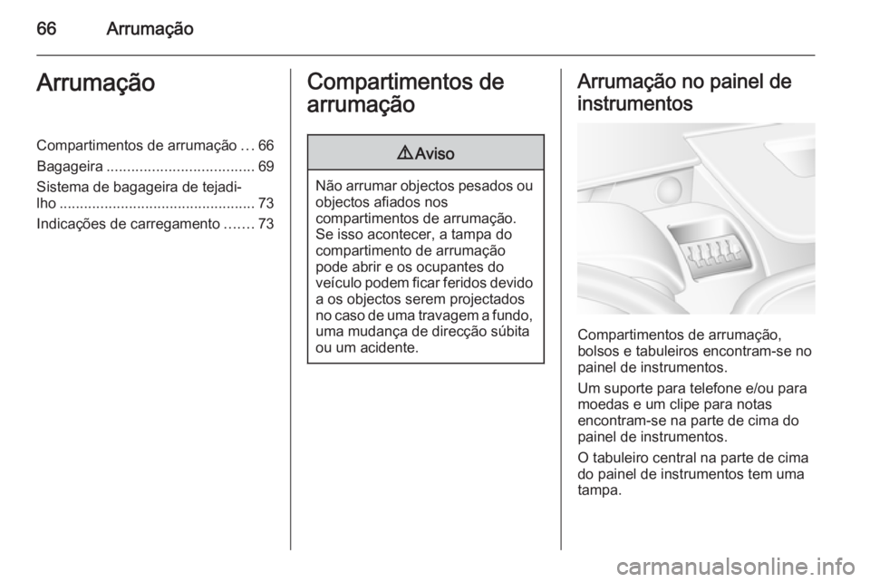 OPEL MOVANO_B 2015.5  Manual de Instruções (in Portugues) 66ArrumaçãoArrumaçãoCompartimentos de arrumação...66
Bagageira .................................... 69
Sistema de bagageira de tejadi‐
lho ................................................ 73
I