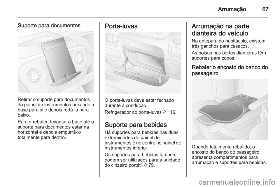 OPEL MOVANO_B 2015.5  Manual de Instruções (in Portugues) Arrumação67
Suporte para documentos
Retirar o suporte para documentos
do painel de instrumentos puxando a
base para si e depois rodá-la para
baixo.
Para o rebater, levantar a base até o
suporte pa