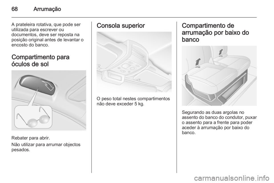 OPEL MOVANO_B 2015.5  Manual de Instruções (in Portugues) 68Arrumação
A prateleira rotativa, que pode ser
utilizada para escrever ou
documentos, deve ser reposta na
posição original antes de levantar o
encosto do banco.
Compartimento para
óculos de sol
