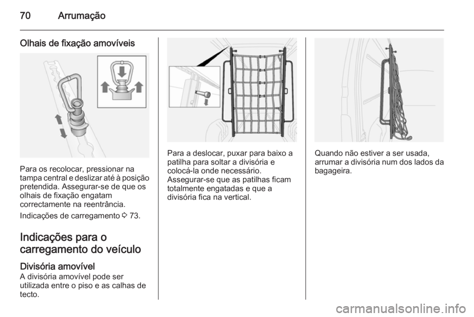 OPEL MOVANO_B 2015.5  Manual de Instruções (in Portugues) 70Arrumação
Olhais de fixação amovíveis
Para os recolocar, pressionar na
tampa central e deslizar até à posição pretendida. Assegurar-se de que os
olhais de fixação engatam
correctamente na