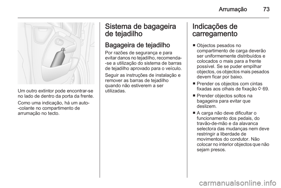 OPEL MOVANO_B 2015.5  Manual de Instruções (in Portugues) Arrumação73
Um outro extintor pode encontrar-se
no lado de dentro da porta da frente.
Como uma indicação, há um auto-
-colante no compartimento de
arrumação no tecto.
Sistema de bagageira
de te