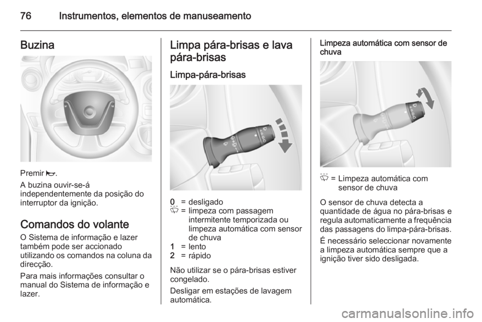 OPEL MOVANO_B 2015.5  Manual de Instruções (in Portugues) 76Instrumentos, elementos de manuseamentoBuzina
Premir j.
A buzina ouvir-se-á
independentemente da posição do
interruptor da ignição.
Comandos do volante
O Sistema de informação e lazer
também