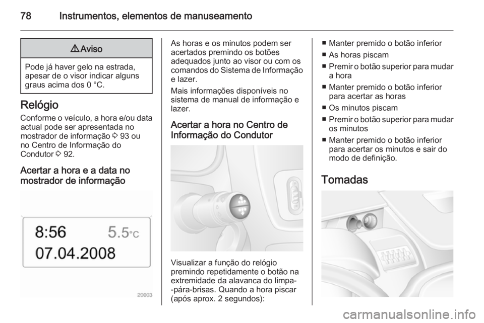 OPEL MOVANO_B 2015.5  Manual de Instruções (in Portugues) 78Instrumentos, elementos de manuseamento9Aviso
Pode já haver gelo na estrada,
apesar de o visor indicar alguns graus acima dos 0 °C.
Relógio
Conforme o veículo, a hora e/ou data actual pode ser a