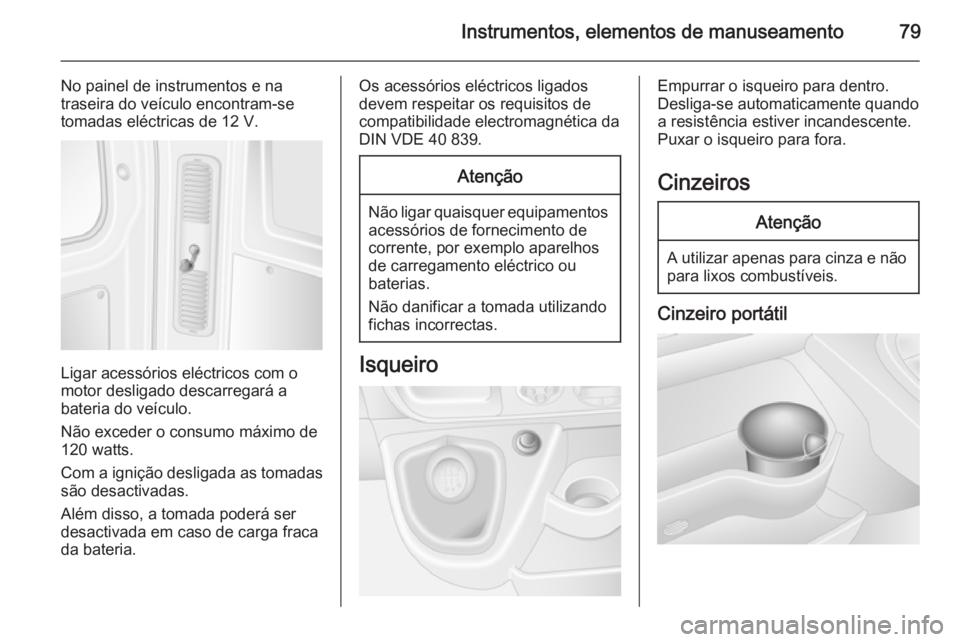 OPEL MOVANO_B 2015.5  Manual de Instruções (in Portugues) Instrumentos, elementos de manuseamento79
No painel de instrumentos e na
traseira do veículo encontram-se
tomadas eléctricas de 12 V.
Ligar acessórios eléctricos com o
motor desligado descarregar