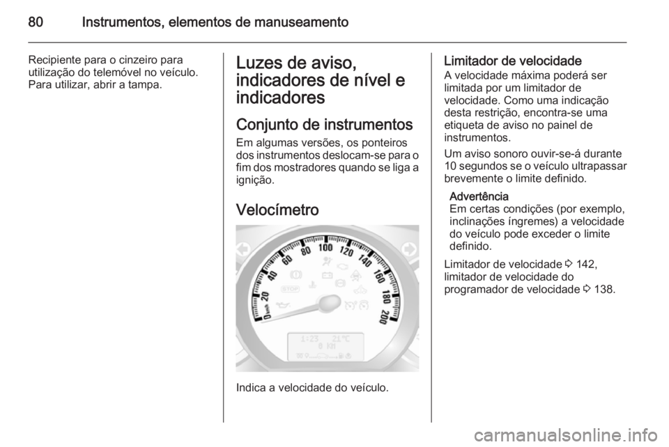 OPEL MOVANO_B 2015.5  Manual de Instruções (in Portugues) 80Instrumentos, elementos de manuseamento
Recipiente para o cinzeiro para
utilização do telemóvel no veículo. Para utilizar, abrir a tampa.Luzes de aviso,
indicadores de nível e
indicadores
Conju