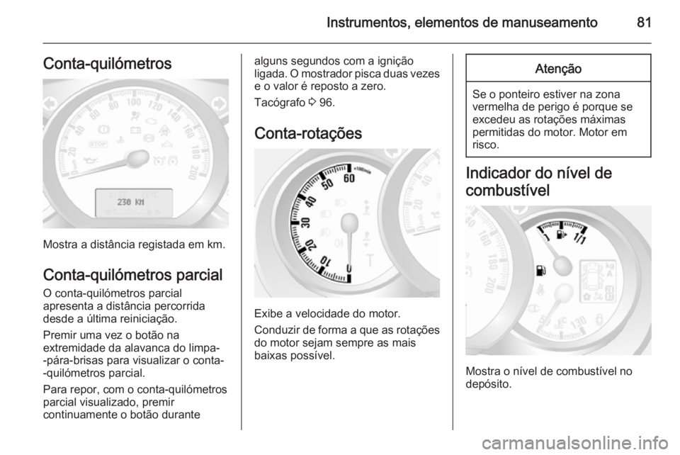 OPEL MOVANO_B 2015.5  Manual de Instruções (in Portugues) Instrumentos, elementos de manuseamento81Conta-quilómetros
Mostra a distância registada em km.
Conta-quilómetros parcial O conta-quilómetros parcial
apresenta a distância percorrida
desde a últi