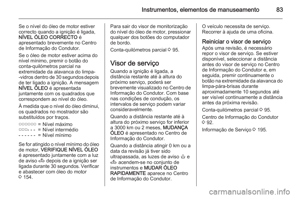 OPEL MOVANO_B 2015.5  Manual de Instruções (in Portugues) Instrumentos, elementos de manuseamento83
Se o nível do óleo de motor estiver
correcto quando a ignição é ligada,
NÍVEL ÓLEO CORRECTO  é
apresentado brevemente no Centro de Informação do Con