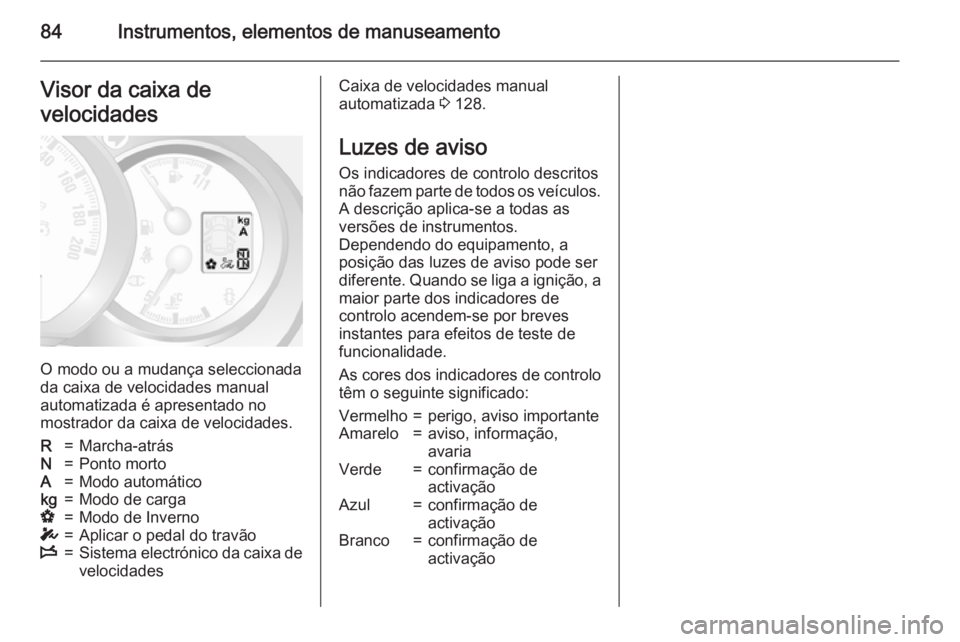 OPEL MOVANO_B 2015.5  Manual de Instruções (in Portugues) 84Instrumentos, elementos de manuseamentoVisor da caixa de
velocidades
O modo ou a mudança seleccionada
da caixa de velocidades manual automatizada é apresentado no
mostrador da caixa de velocidades