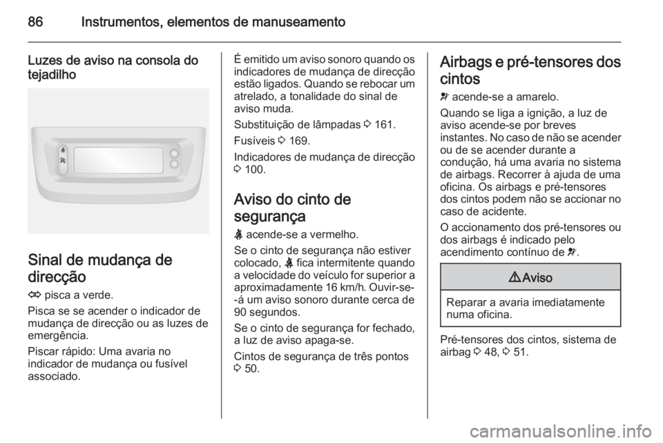 OPEL MOVANO_B 2015.5  Manual de Instruções (in Portugues) 86Instrumentos, elementos de manuseamento
Luzes de aviso na consola do
tejadilho
Sinal de mudança de
direcção
O  pisca a verde.
Pisca se se acender o indicador de
mudança de direcção ou as luzes