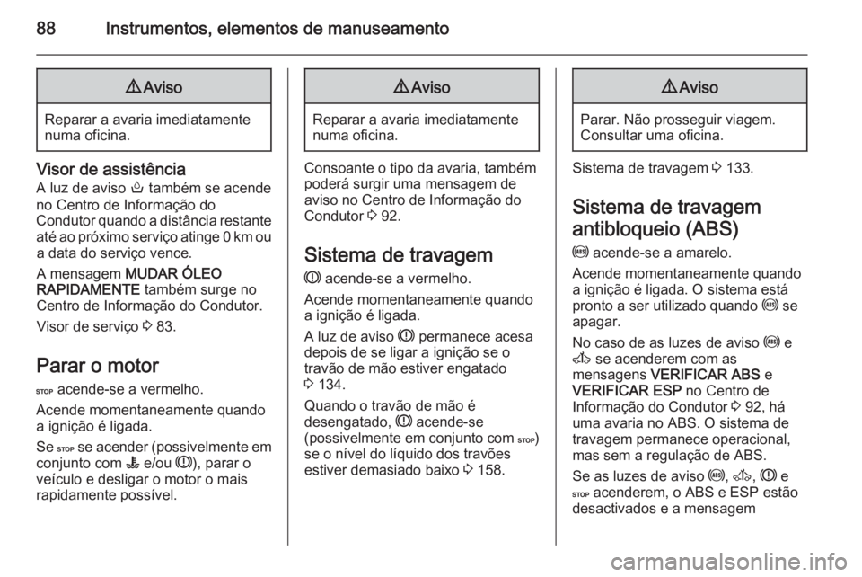 OPEL MOVANO_B 2015.5  Manual de Instruções (in Portugues) 88Instrumentos, elementos de manuseamento9Aviso
Reparar a avaria imediatamente
numa oficina.
Visor de assistência
A luz de aviso  o também se acende
no Centro de Informação do
Condutor quando a di