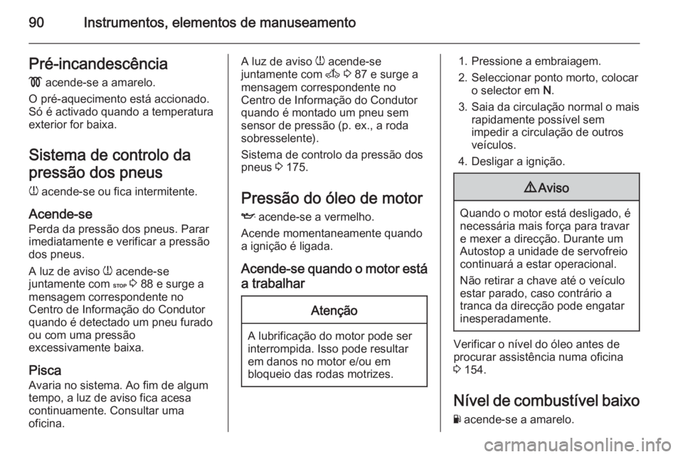 OPEL MOVANO_B 2015.5  Manual de Instruções (in Portugues) 90Instrumentos, elementos de manuseamentoPré-incandescência
!  acende-se a amarelo.
O pré-aquecimento está accionado.
Só é activado quando a temperatura
exterior for baixa.
Sistema de controlo d