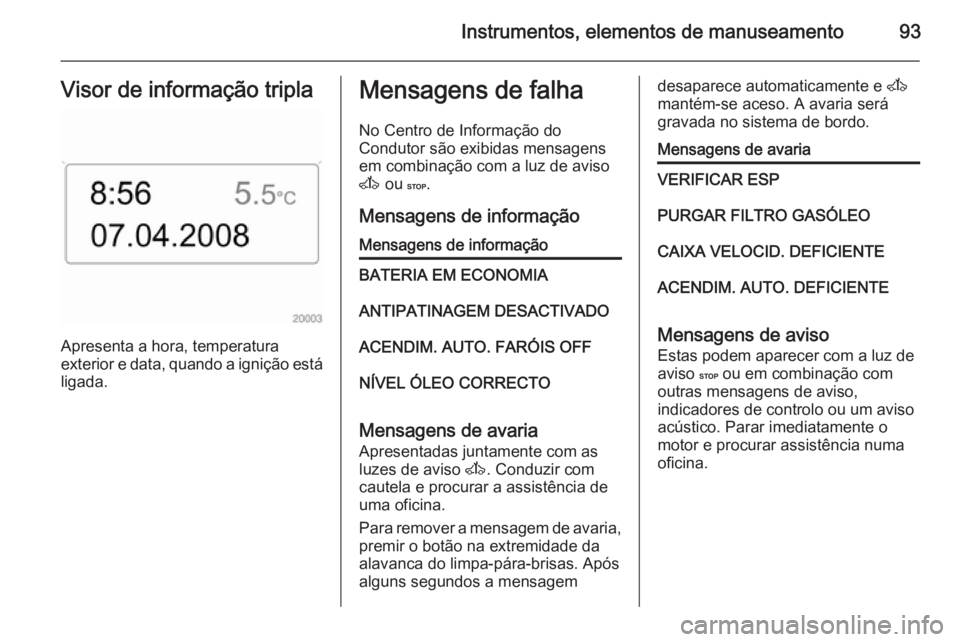 OPEL MOVANO_B 2015.5  Manual de Instruções (in Portugues) Instrumentos, elementos de manuseamento93Visor de informação tripla
Apresenta a hora, temperatura
exterior e data, quando a ignição está ligada.
Mensagens de falha
No Centro de Informação do
Co
