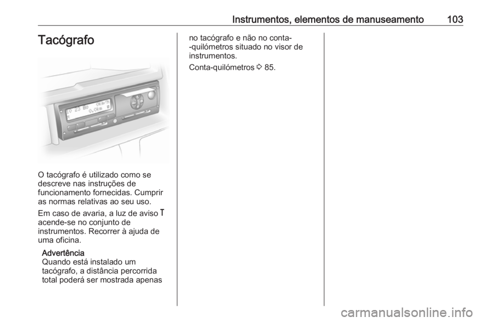 OPEL MOVANO_B 2016  Manual de Instruções (in Portugues) Instrumentos, elementos de manuseamento103Tacógrafo
O tacógrafo é utilizado como se
descreve nas instruções de
funcionamento fornecidas. Cumprir
as normas relativas ao seu uso.
Em caso de avaria,