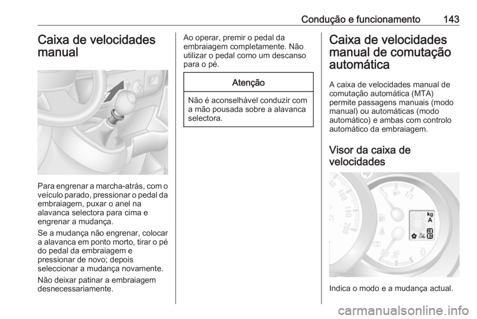 OPEL MOVANO_B 2016  Manual de Instruções (in Portugues) Condução e funcionamento143Caixa de velocidades
manual
Para engrenar a marcha-atrás, com o
veículo parado, pressionar o pedal da embraiagem, puxar o anel na
alavanca selectora para cima e
engrenar