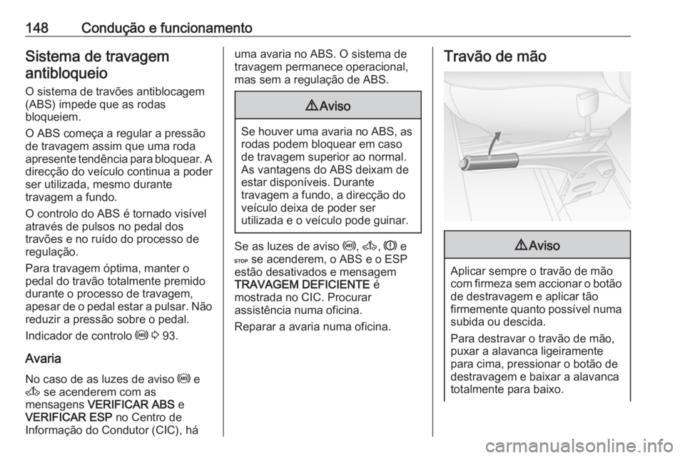 OPEL MOVANO_B 2016 Manual de Instruções (in Portugues) 148Condução e funcionamentoSistema de travagemantibloqueio
O sistema de travões antiblocagem
(ABS) impede que as rodas
bloqueiem.
O ABS começa a regular a pressão de travagem assim que uma roda
a OPEL MOVANO_B 2016 Manual de Instruções (in Portugues) 148Condução e funcionamentoSistema de travagemantibloqueio
O sistema de travões antiblocagem
(ABS) impede que as rodas
bloqueiem.
O ABS começa a regular a pressão de travagem assim que uma roda
a