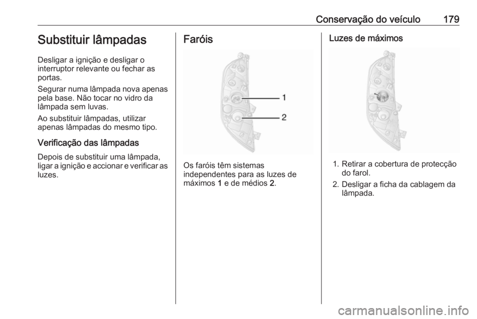 OPEL MOVANO_B 2016  Manual de Instruções (in Portugues) Conservação do veículo179Substituir lâmpadas
Desligar a ignição e desligar o
interruptor relevante ou fechar as portas.
Segurar numa lâmpada nova apenas pela base. Não tocar no vidro da
lâmpa