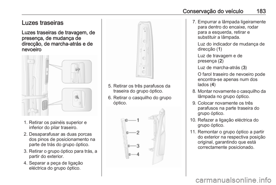 OPEL MOVANO_B 2016  Manual de Instruções (in Portugues) Conservação do veículo183Luzes traseiras
Luzes traseiras de travagem, de
presença, de mudança de
direcção, de marcha-atrás e de
nevoeiro
1. Retirar os painéis superior e inferior do pilar tra