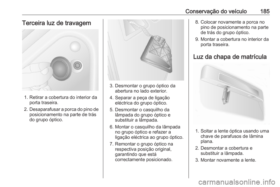OPEL MOVANO_B 2016  Manual de Instruções (in Portugues) Conservação do veículo185Terceira luz de travagem
1. Retirar a cobertura do interior daporta traseira.
2. Desaparafusar a porca do pino de
posicionamento na parte de trás
do grupo óptico.
3. Desm