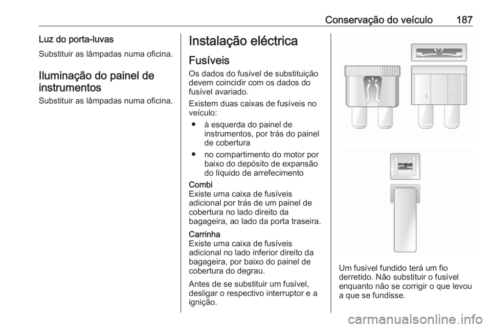 OPEL MOVANO_B 2016  Manual de Instruções (in Portugues) Conservação do veículo187Luz do porta-luvas
Substituir as lâmpadas numa oficina.
Iluminação do painel de instrumentos
Substituir as lâmpadas numa oficina.Instalação eléctrica
Fusíveis Os da