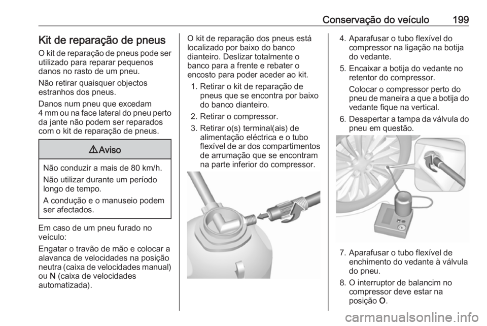 OPEL MOVANO_B 2016  Manual de Instruções (in Portugues) Conservação do veículo199Kit de reparação de pneus
O kit de reparação de pneus pode ser utilizado para reparar pequenos
danos no rasto de um pneu.
Não retirar quaisquer objectos
estranhos dos 