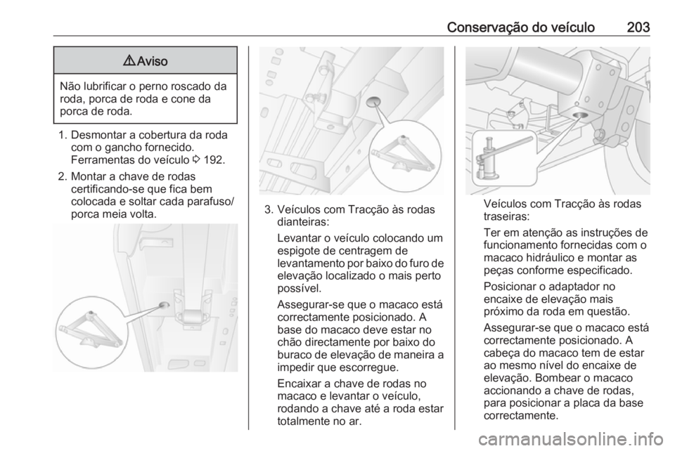 OPEL MOVANO_B 2016  Manual de Instruções (in Portugues) Conservação do veículo2039Aviso
Não lubrificar o perno roscado da
roda, porca de roda e cone da
porca de roda.
1. Desmontar a cobertura da roda com o gancho fornecido.
Ferramentas do veículo  3 1