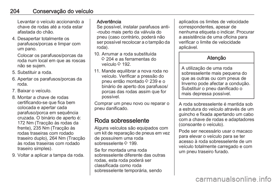 OPEL MOVANO_B 2016  Manual de Instruções (in Portugues) 204Conservação do veículoLevantar o veículo accionando a
chave de rodas até a roda estar
afastada do chão.
4. Desapertar totalmente os parafusos/porcas e limpar com
um pano.
Colocar os parafusos