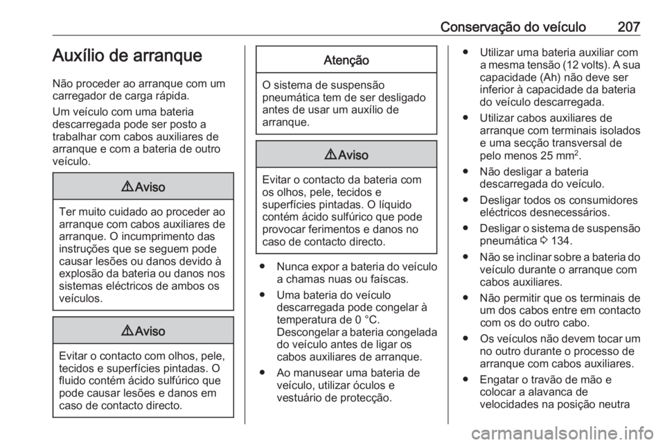 OPEL MOVANO_B 2016  Manual de Instruções (in Portugues) Conservação do veículo207Auxílio de arranque
Não proceder ao arranque com um
carregador de carga rápida.
Um veículo com uma bateria
descarregada pode ser posto a
trabalhar com cabos auxiliares 