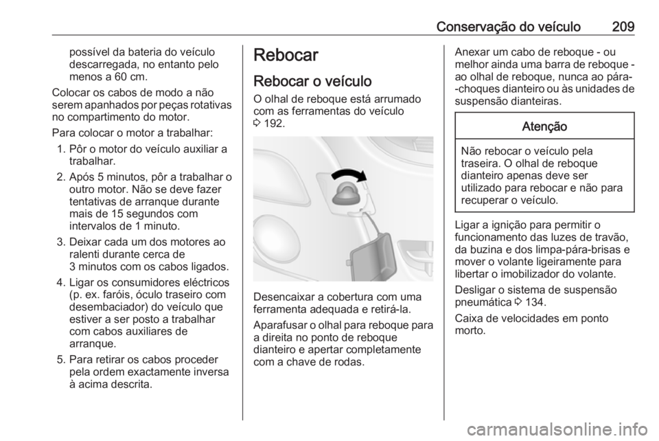 OPEL MOVANO_B 2016  Manual de Instruções (in Portugues) Conservação do veículo209possível da bateria do veículo
descarregada, no entanto pelo
menos a 60 cm.
Colocar os cabos de modo a não
serem apanhados por peças rotativas
no compartimento do motor