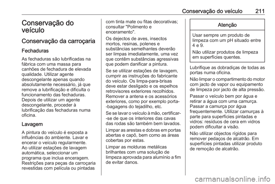 OPEL MOVANO_B 2016  Manual de Instruções (in Portugues) Conservação do veículo211Conservação do
veículo
Conservação da carroçaria
Fechaduras
As fechaduras são lubrificadas na
fábrica com uma massa para
canhões de fechadura de elevada
qualidade.