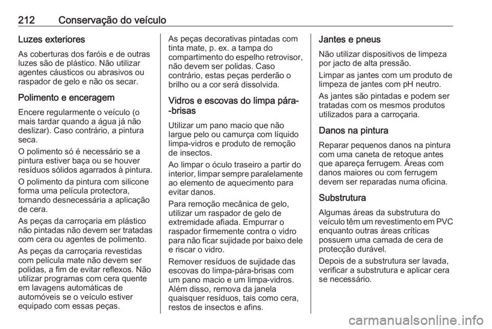 OPEL MOVANO_B 2016  Manual de Instruções (in Portugues) 212Conservação do veículoLuzes exterioresAs coberturas dos faróis e de outras
luzes são de plástico. Não utilizar
agentes cáusticos ou abrasivos ou
raspador de gelo e não os secar.
Polimento 