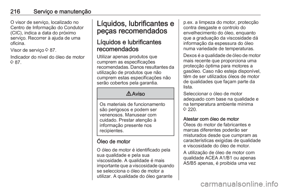 OPEL MOVANO_B 2016  Manual de Instruções (in Portugues) 216Serviço e manutençãoO visor de serviço, localizado no
Centro de Informação do Condutor
(CIC), indica a data do próximo
serviço. Recorrer à ajuda de uma
oficina.
Visor de serviço  3 87.
In