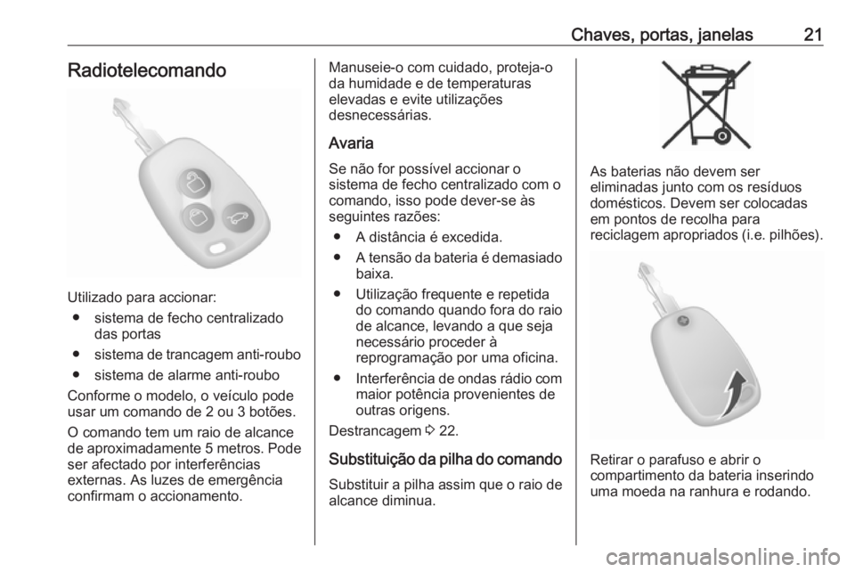 OPEL MOVANO_B 2016  Manual de Instruções (in Portugues) Chaves, portas, janelas21Radiotelecomando
Utilizado para accionar:● sistema de fecho centralizado das portas
● sistema de trancagem anti-roubo
● sistema de alarme anti-roubo
Conforme o modelo, o