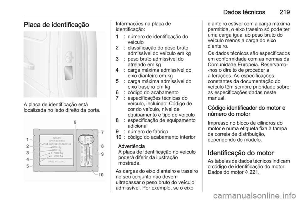 OPEL MOVANO_B 2016  Manual de Instruções (in Portugues) Dados técnicos219Placa de identificação
A placa de identificação está
localizada no lado direito da porta.
Informações na placa de
identificação:1:número de identificação do
veículo2:cla