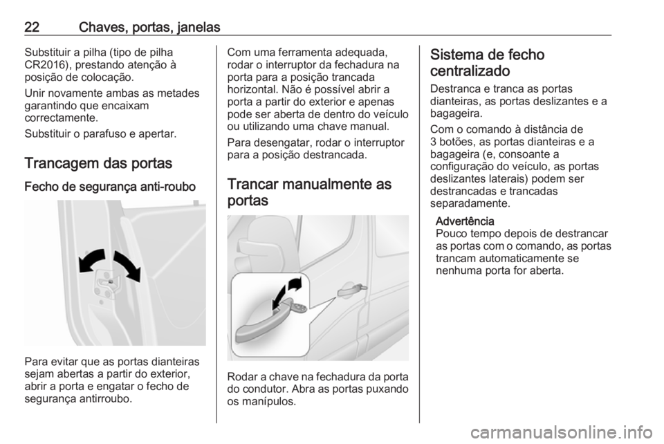 OPEL MOVANO_B 2016  Manual de Instruções (in Portugues) 22Chaves, portas, janelasSubstituir a pilha (tipo de pilha
CR2016), prestando atenção à
posição de colocação.
Unir novamente ambas as metades
garantindo que encaixam
correctamente.
Substituir o