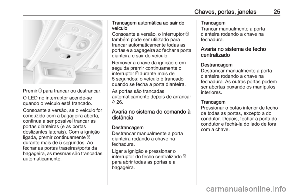 OPEL MOVANO_B 2016  Manual de Instruções (in Portugues) Chaves, portas, janelas25
Premir e para trancar ou destrancar.
O LED no interruptor acende-se
quando o veículo está trancado.
Consoante a versão, se o veículo for
conduzido com a bagageira aberta,