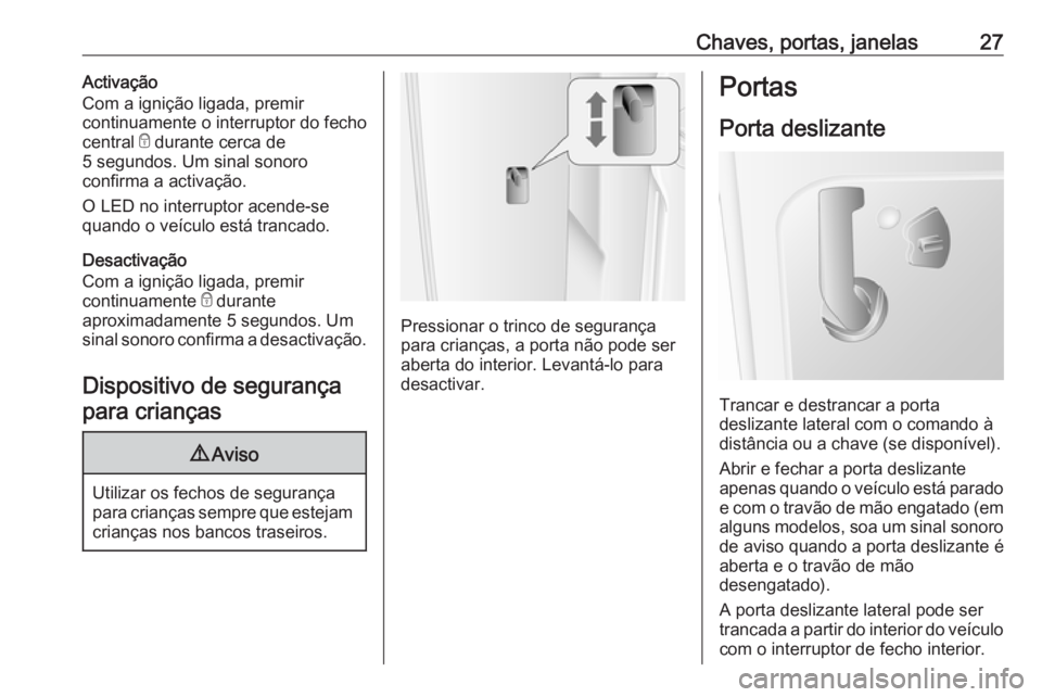 OPEL MOVANO_B 2016  Manual de Instruções (in Portugues) Chaves, portas, janelas27Activação
Com a ignição ligada, premir
continuamente o interruptor do fecho
central  e durante cerca de
5 segundos. Um sinal sonoro
confirma a activação.
O LED no interr