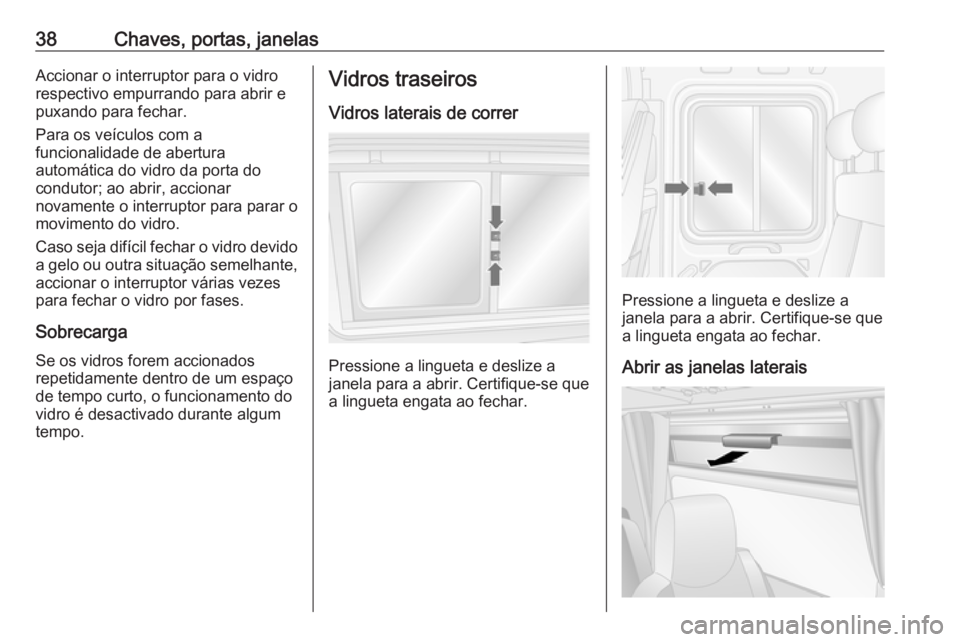 OPEL MOVANO_B 2016  Manual de Instruções (in Portugues) 38Chaves, portas, janelasAccionar o interruptor para o vidro
respectivo empurrando para abrir e
puxando para fechar.
Para os veículos com a
funcionalidade de abertura
automática do vidro da porta do