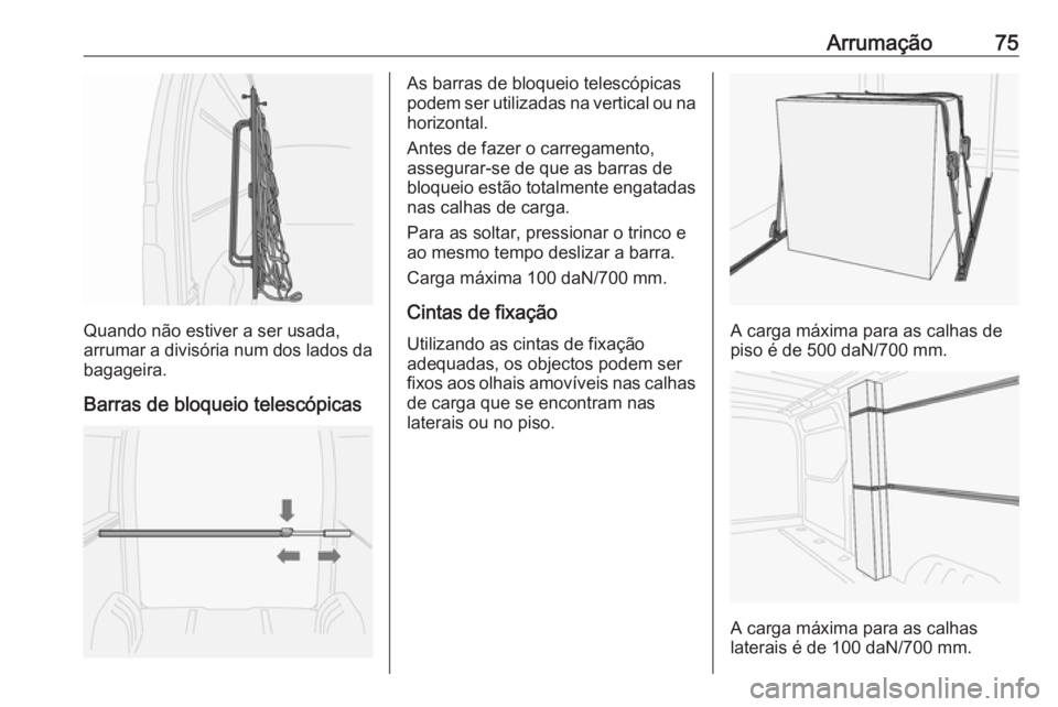 OPEL MOVANO_B 2016  Manual de Instruções (in Portugues) Arrumação75
Quando não estiver a ser usada,
arrumar a divisória num dos lados da
bagageira.
Barras de bloqueio telescópicas
As barras de bloqueio telescópicas
podem ser utilizadas na vertical ou