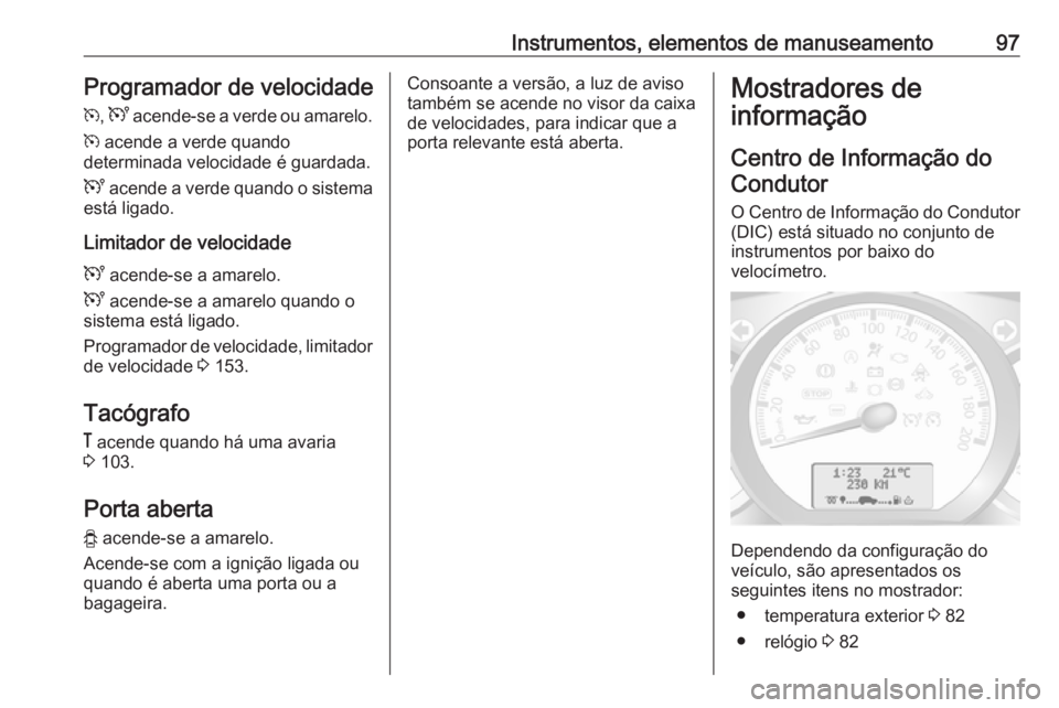 OPEL MOVANO_B 2016  Manual de Instruções (in Portugues) Instrumentos, elementos de manuseamento97Programador de velocidadem , U  acende-se a verde ou amarelo.
m  acende a verde quando
determinada velocidade é guardada.
U  acende a verde quando o sistema
e