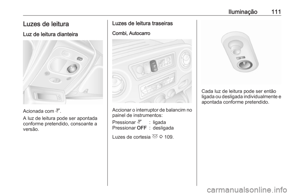 OPEL MOVANO_B 2016.5  Manual de Instruções (in Portugues) Iluminação111Luzes de leitura
Luz de leitura dianteira
Acionada com  l.
A luz de leitura pode ser apontada
conforme pretendido, consoante a
versão.
Luzes de leitura traseiras
Combi, Autocarro
Accio
