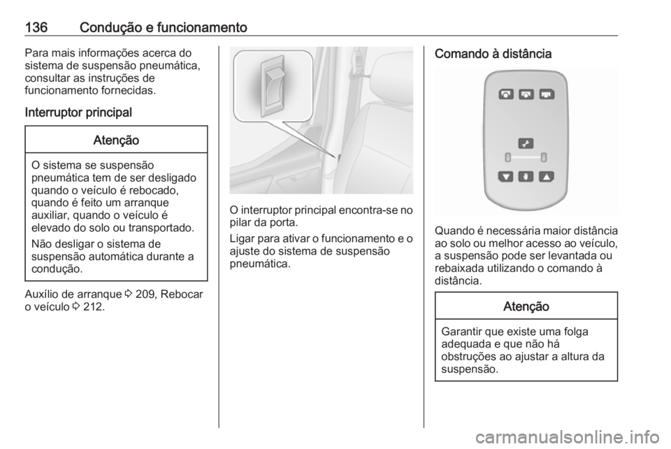 OPEL MOVANO_B 2016.5  Manual de Instruções (in Portugues) 136Condução e funcionamentoPara mais informações acerca do
sistema de suspensão pneumática,
consultar as instruções de
funcionamento fornecidas.
Interruptor principalAtenção
O sistema se sus
