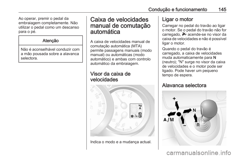 OPEL MOVANO_B 2016.5  Manual de Instruções (in Portugues) Condução e funcionamento145Ao operar, premir o pedal da
embraiagem completamente. Não
utilizar o pedal como um descanso
para o pé.Atenção
Não é aconselhável conduzir com a mão pousada sobre 