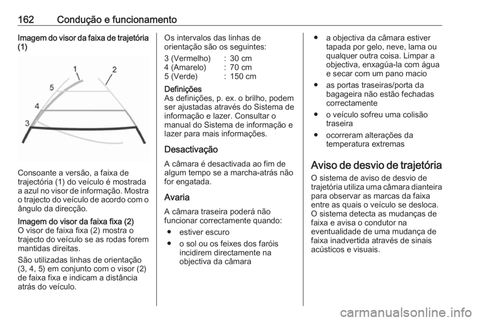 OPEL MOVANO_B 2016.5  Manual de Instruções (in Portugues) 162Condução e funcionamentoImagem do visor da faixa de trajetória(1)
Consoante a versão, a faixa de
trajectória (1) do veículo é mostrada
a azul no visor de informação. Mostra
o trajecto do v