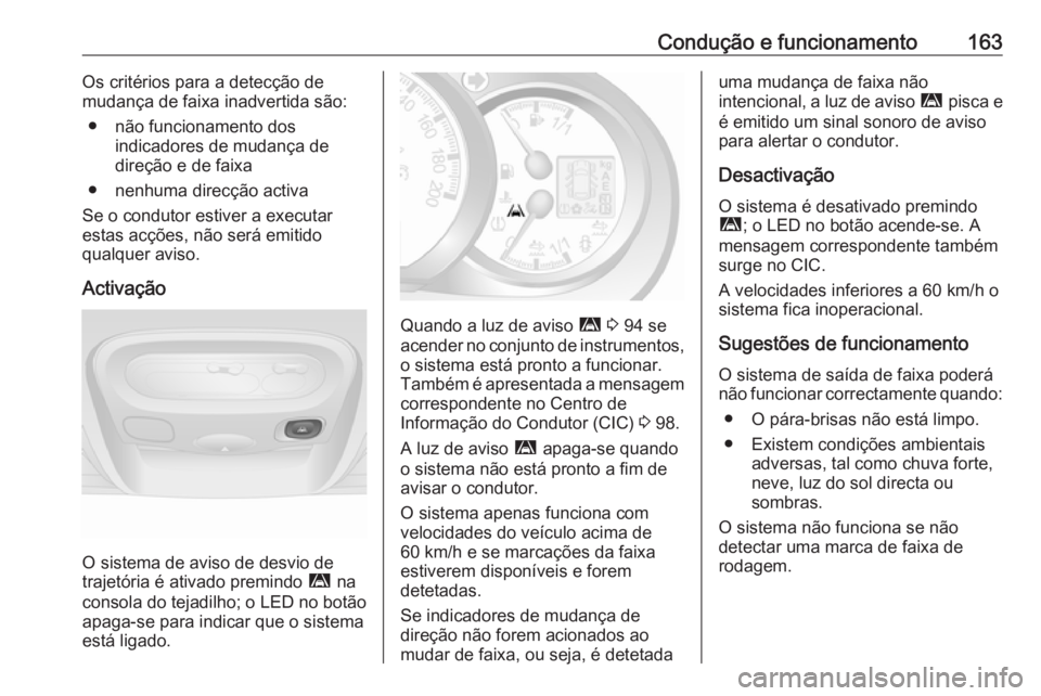 OPEL MOVANO_B 2016.5  Manual de Instruções (in Portugues) Condução e funcionamento163Os critérios para a detecção de
mudança de faixa inadvertida são:
● não funcionamento dos indicadores de mudança de
direção e de faixa
● nenhuma direcção ac