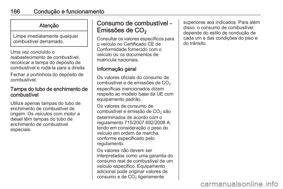 OPEL MOVANO_B 2016.5  Manual de Instruções (in Portugues) 166Condução e funcionamentoAtenção
Limpe imediatamente qualquer
combustível derramado.
Uma vez concluído o
reabastecimento de combustível,
recolocar a tampa do depósito de
combustível e rodá