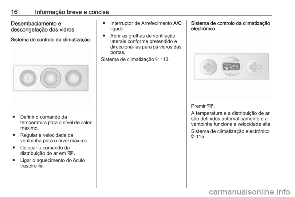 OPEL MOVANO_B 2016.5  Manual de Instruções (in Portugues) 16Informação breve e concisaDesembaciamento e
descongelação dos vidros
Sistema de controlo da climatização
● Definir o comando da temperatura para o nível de calor
máximo.
● Regular a velo