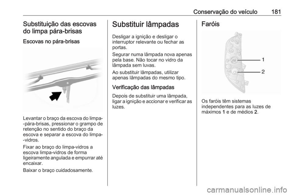 OPEL MOVANO_B 2016.5  Manual de Instruções (in Portugues) Conservação do veículo181Substituição das escovas
do limpa pára-brisas
Escovas no pára-brisas
Levantar o braço da escova do limpa-
-pára-brisas, pressionar o grampo de
retenção no sentido d