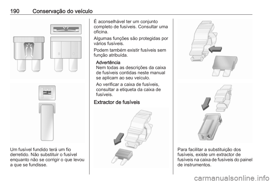 OPEL MOVANO_B 2016.5  Manual de Instruções (in Portugues) 190Conservação do veículo
Um fusível fundido terá um fio
derretido. Não substituir o fusível
enquanto não se corrigir o que levou
a que se fundisse.
É aconselhável ter um conjunto
completo d