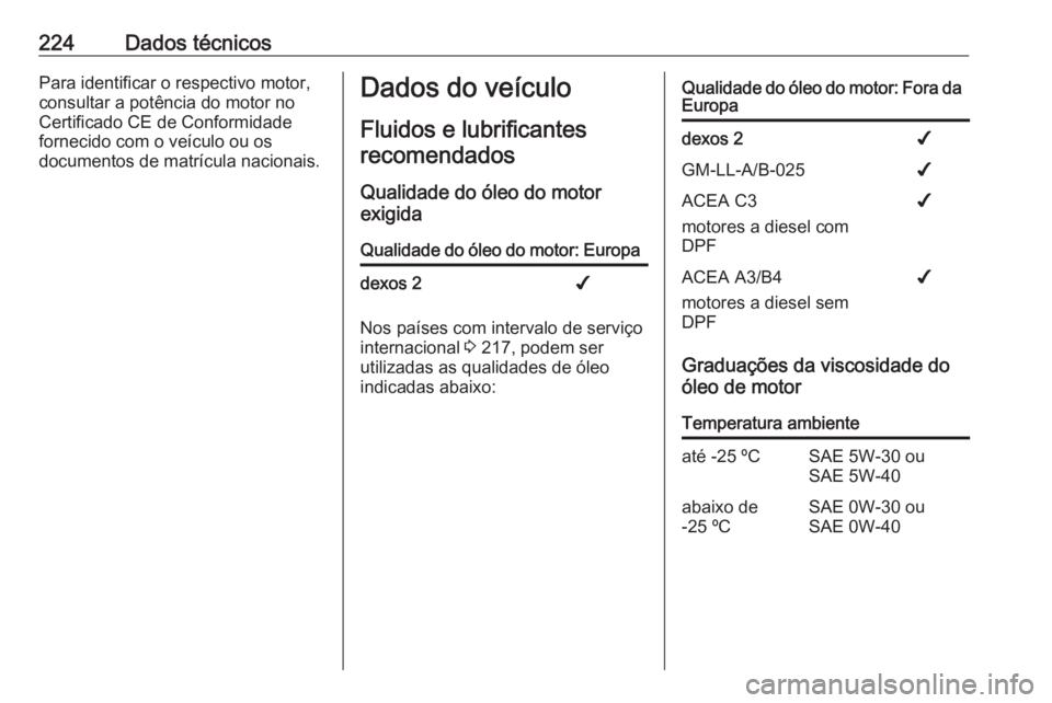 OPEL MOVANO_B 2016.5  Manual de Instruções (in Portugues) 224Dados técnicosPara identificar o respectivo motor,
consultar a potência do motor no
Certificado CE de Conformidade
fornecido com o veículo ou os
documentos de matrícula nacionais.Dados do veíc
